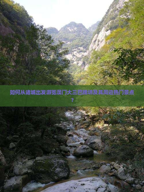 如何从诸城出发游览澳门大三巴牌坊及其周边热门景点？