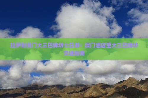 拉萨到澳门大三巴牌坊七日游：澳门酒店至大三巴牌坊交通指南