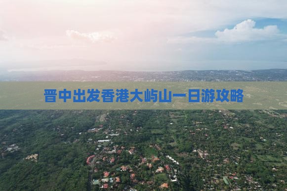 晋中出发香港大屿山一日游攻略