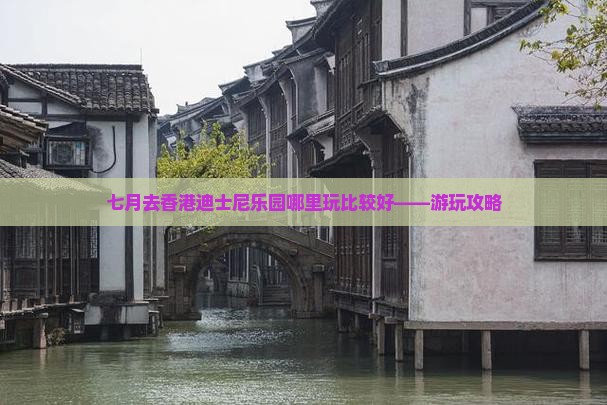 七月去香港迪士尼乐园哪里玩比较好——游玩攻略
