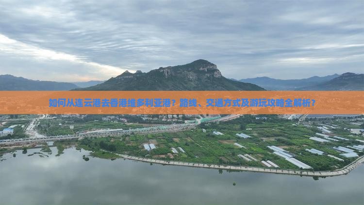 如何从连云港去香港维多利亚港？路线、交通方式及游玩攻略全解析？
