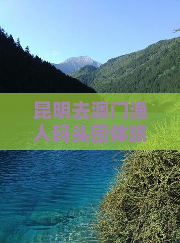 昆明去澳门渔人码头团体旅游攻略及交通指南