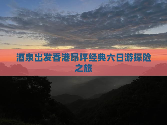 酒泉出发香港昂坪经典六日游探险之旅
