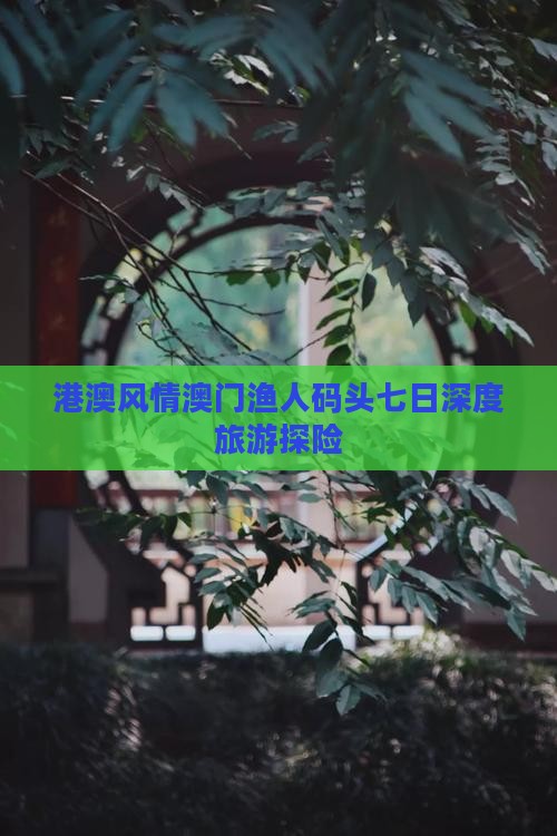 港澳风情澳门渔人码头七日深度旅游探险