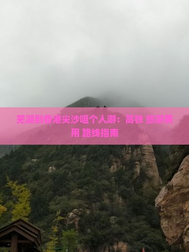 芜湖到香港尖沙咀个人游:高铁+旅游费用+路线指南 芜湖到香港尖沙咀个人游:高铁+旅游费用+路线指南