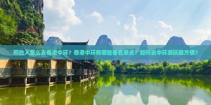 邢台人怎么去香港中环？香港中环有哪些著名景点？如何去中环游玩最方便？