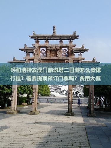呼和浩特去澳门旅游塔二日游怎么安排行程？需要提前预订门票吗？费用大概是多少？