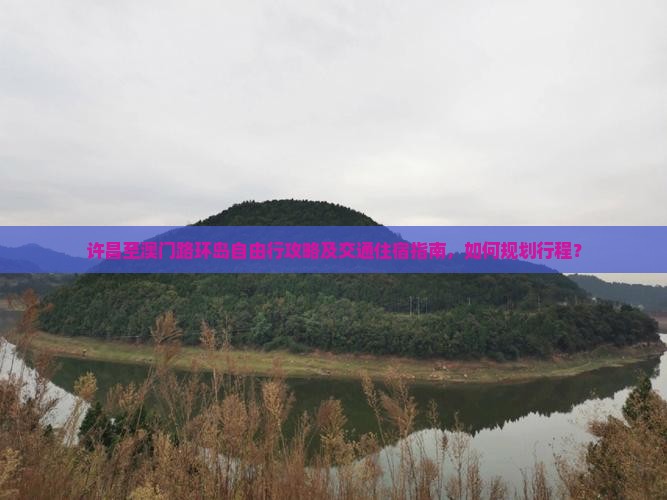 许昌至澳门路环岛自由行攻略及交通住宿指南，如何规划行程？