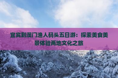 宜宾到澳门渔人码头五日游：探索美食美景体验两地文化之旅