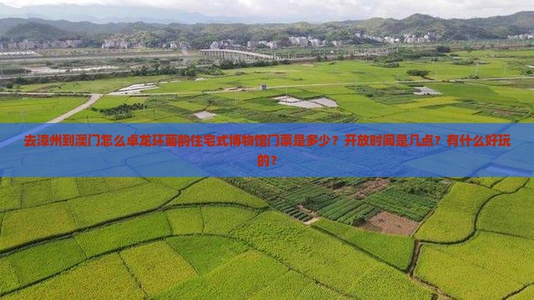去漳州到澳门怎么卓龙环葡韵住宅式博物馆门票是多少？开放时间是几点？有什么好玩的？