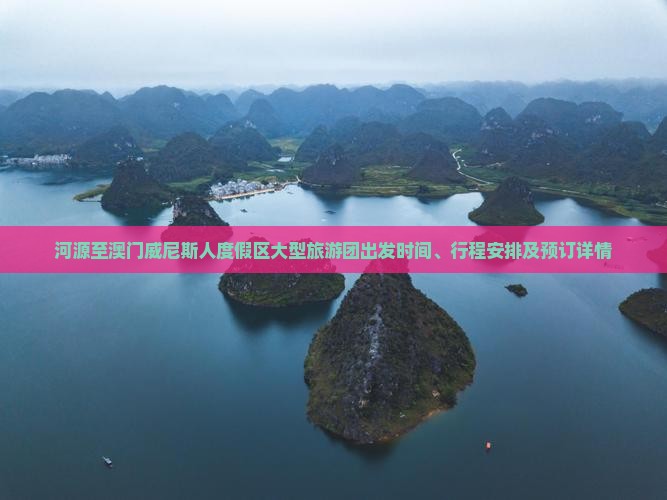 河源至澳门威尼斯人度假区大型旅游团出发时间、行程安排及预订详情