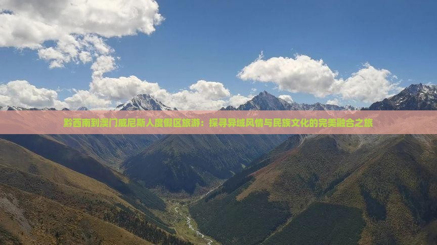 黔西南到澳门威尼斯人度假区旅游：探寻异域风情与民族文化的完美融合之旅