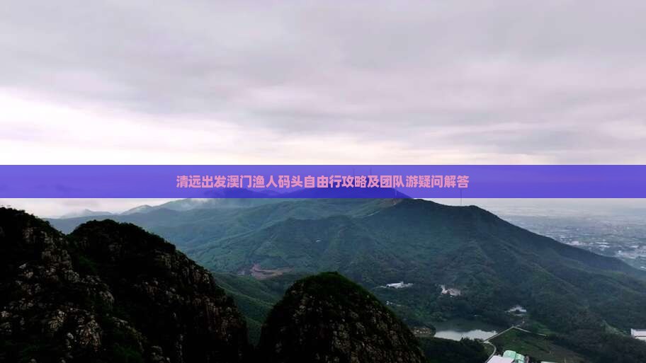 清远出发澳门渔人码头自由行攻略及团队游疑问解答
