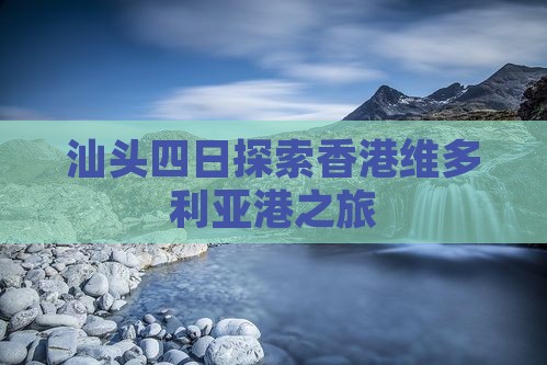 汕头四日探索香港维多利亚港之旅