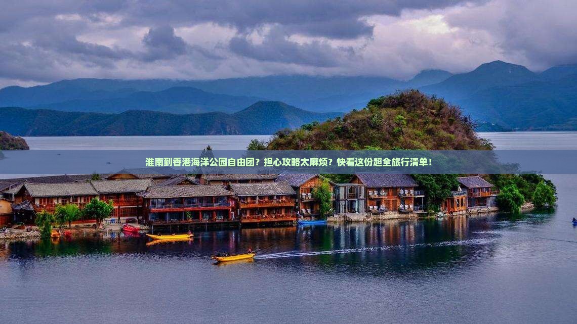 淮南到香港海洋公园自由团？担心攻略太麻烦？快看这份超全旅行清单！