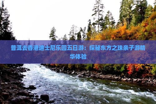 普洱去香港迪士尼乐园五日游：探秘东方之珠亲子游精华体验