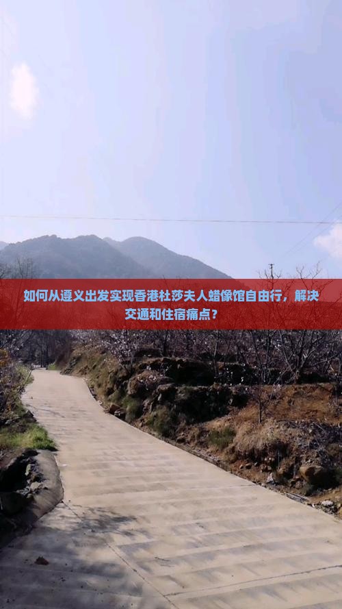 如何从遵义出发实现香港杜莎夫人蜡像馆自由行，解决交通和住宿痛点？