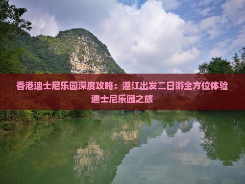 香港迪士尼乐园深度攻略：湛江出发二日游全方位体验迪士尼乐园之旅