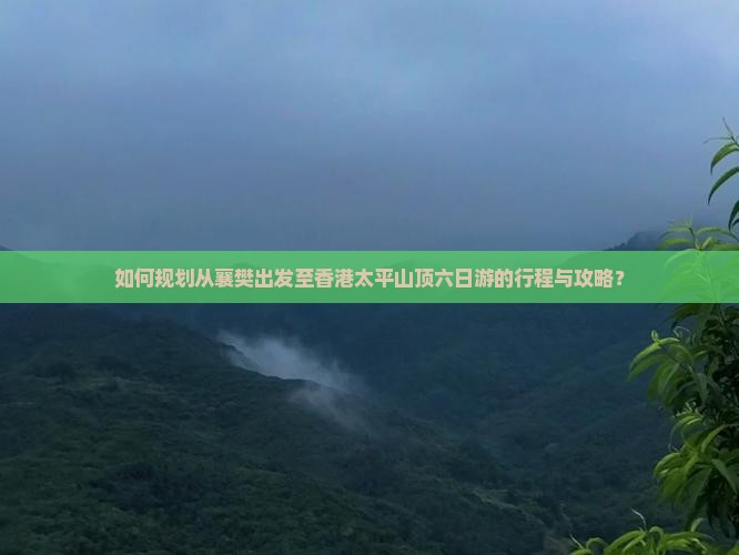 如何规划从襄樊出发至香港太平山顶六日游的行程与攻略？