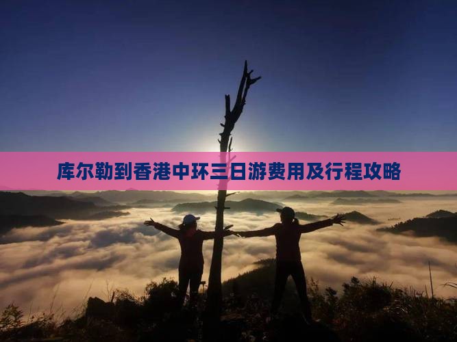 库尔勒到香港中环三日游费用及行程攻略