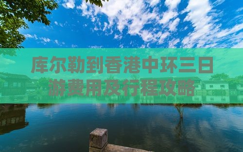 库尔勒到香港中环三日游费用及行程攻略