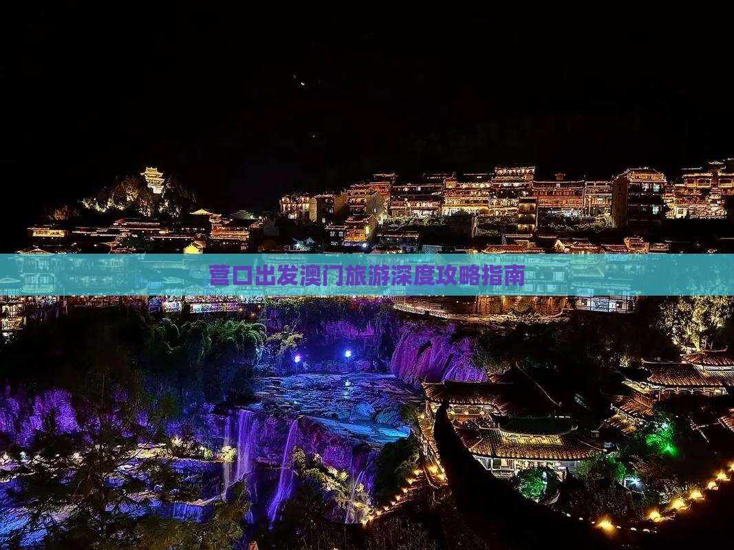 营口出发澳门旅游深度攻略指南