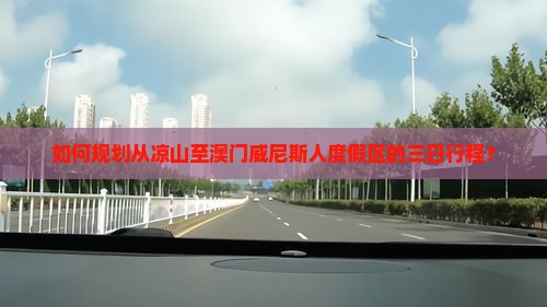 如何规划从凉山至澳门威尼斯人度假区的三日行程？
