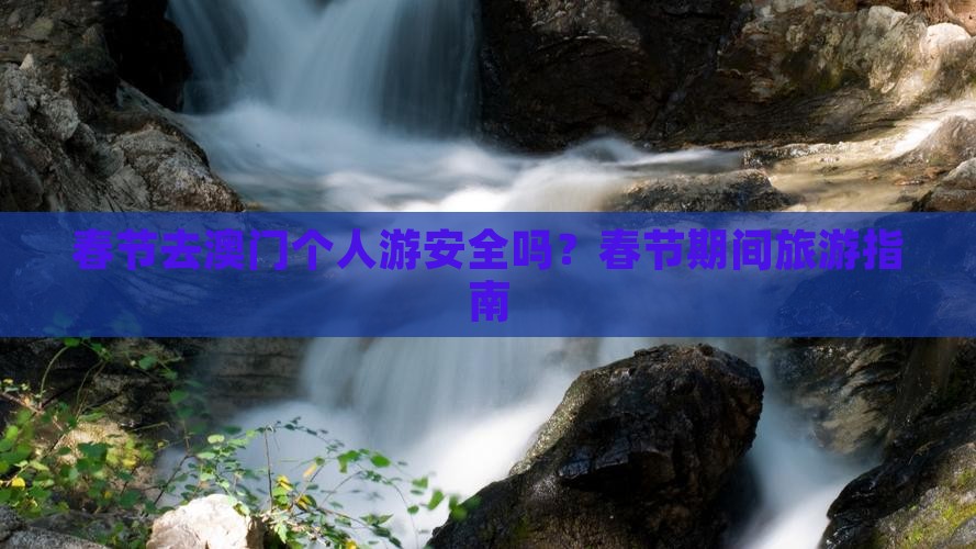 春节去澳门个人游安全吗？春节期间旅游指南