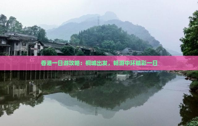 香港一日游攻略：桐城出发，畅游中环精彩一日