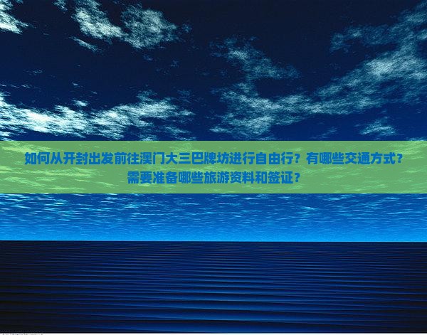 如何从开封出发前往澳门大三巴牌坊进行自由行？有哪些交通方式？需要准备哪些旅游资料和签证？