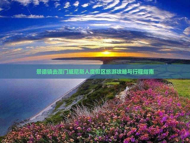 景德镇去澳门威尼斯人度假区旅游攻略与行程指南