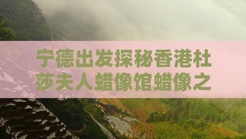 宁德出发探秘香港杜莎夫人蜡像馆蜡像之旅