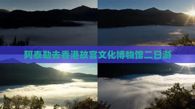 阿泰勒去香港故宫文化博物馆二日游