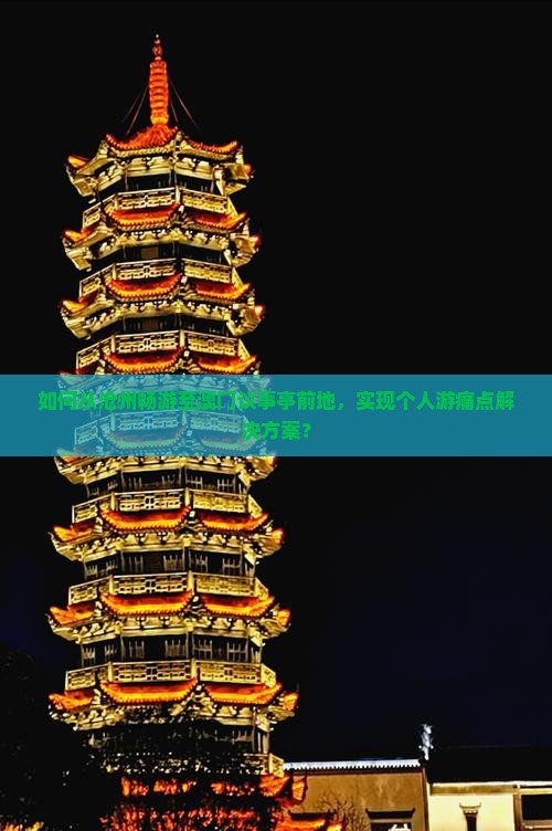 如何从沧州畅游至澳门议事亭前地，实现个人游痛点解决方案？