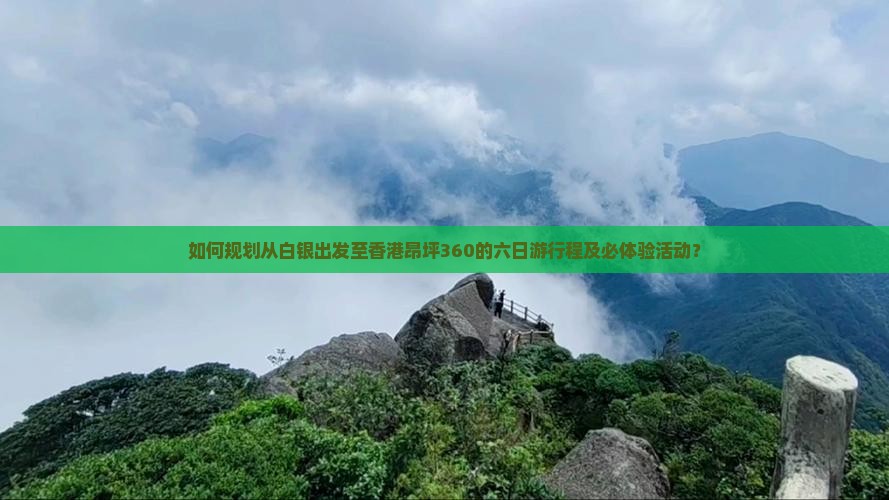 如何规划从白银出发至香港昂坪360的六日游行程及必体验活动？