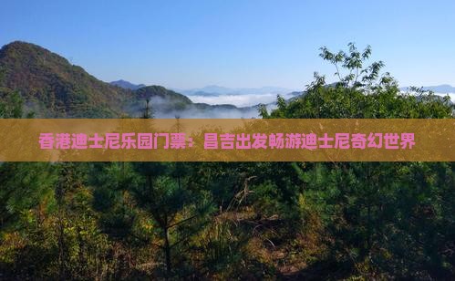 香港迪士尼乐园门票：昌吉出发畅游迪士尼奇幻世界