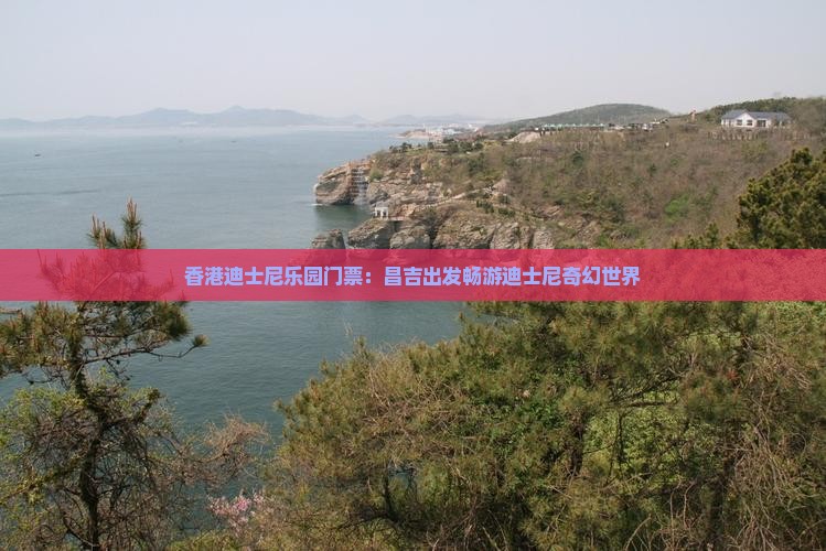 香港迪士尼乐园门票：昌吉出发畅游迪士尼奇幻世界