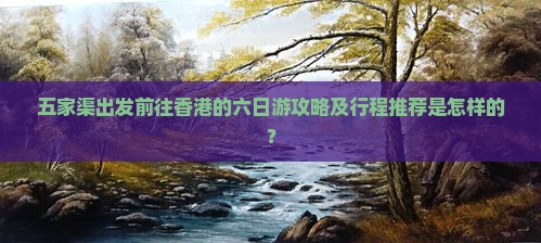 五家渠出发前往香港的六日游攻略及行程推荐是怎样的？