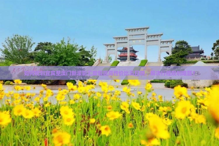 如何规划宜宾至澳门新濠影汇度假区高性价比五日游，解决行程规划难题？