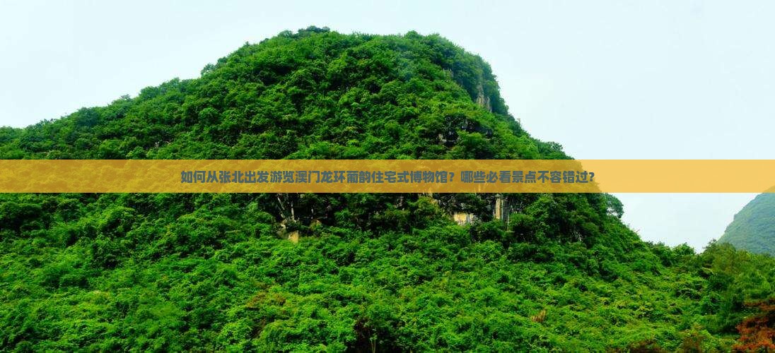 如何从张北出发游览澳门龙环葡韵住宅式博物馆？哪些必看景点不容错过？