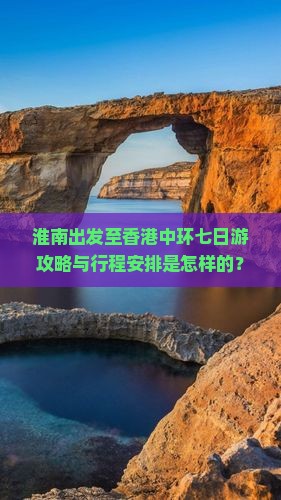 淮南出发至香港中环七日游攻略与行程安排是怎样的？