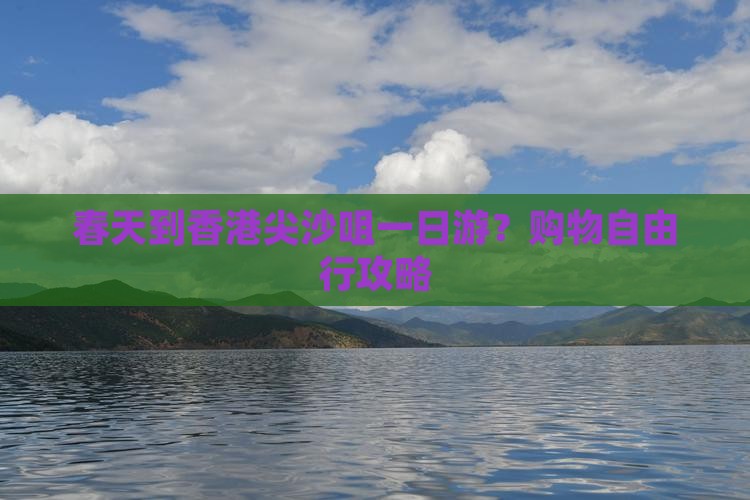 春天到香港尖沙咀一日游？购物自由行攻略