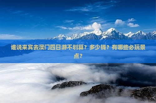 谁说来宾去澳门四日游不划算？多少钱？有哪些必玩景点？