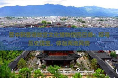 晋中到香港故宫文化博物馆四日游：探寻历史瑰宝，体验两地风情