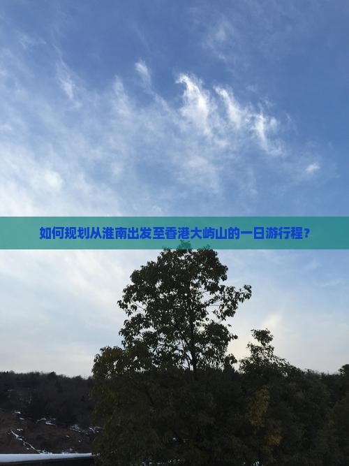 如何规划从淮南出发至香港大屿山的一日游行程？