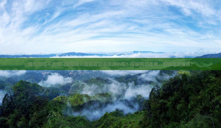 春天为何不去澳门威尼斯人度假区尝遍旅游小吃？探秘网红美食，解锁吃货痛点！