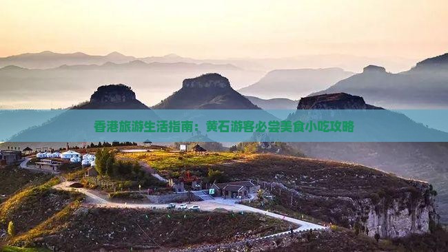 香港旅游生活指南：黄石游客必尝美食小吃攻略