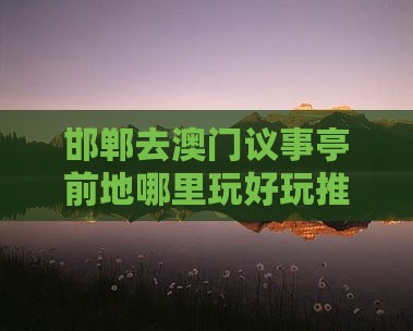 邯郸去澳门议事亭前地哪里玩好玩推荐