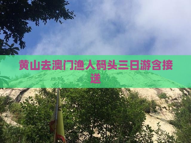 黄山去澳门渔人码头三日游含接送