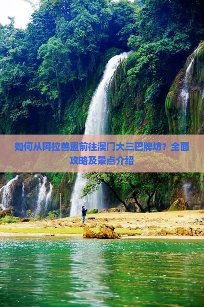 如何从阿拉善盟前往澳门大三巴牌坊？全面攻略及景点介绍